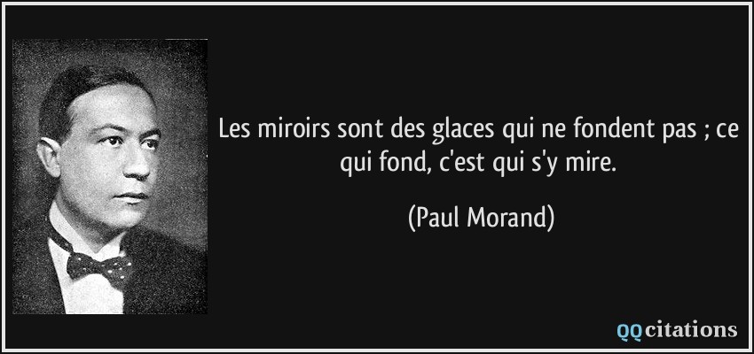 Les miroirs sont des glaces qui ne fondent pas ; ce qui fond, c'est qui s'y mire.  - Paul Morand