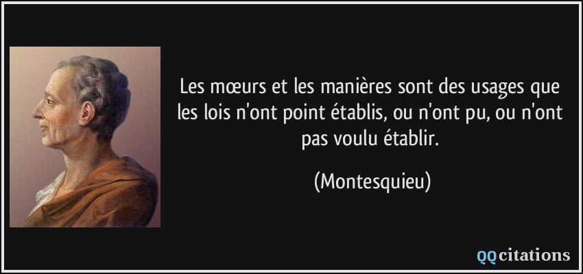 Les mœurs et les manières sont des usages que les lois n'ont point établis, ou n'ont pu, ou n'ont pas voulu établir.  - Montesquieu