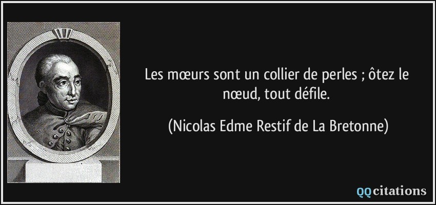 Les mœurs sont un collier de perles ; ôtez le nœud, tout défile.  - Nicolas Edme Restif de La Bretonne