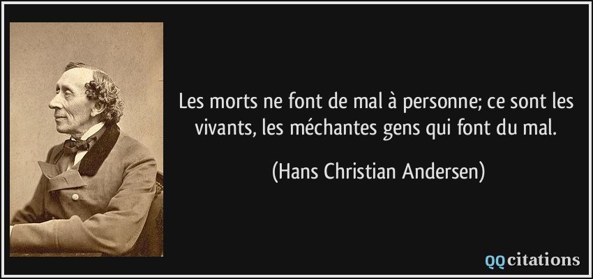 Les morts ne font de mal à personne; ce sont les vivants, les méchantes gens qui font du mal.  - Hans Christian Andersen
