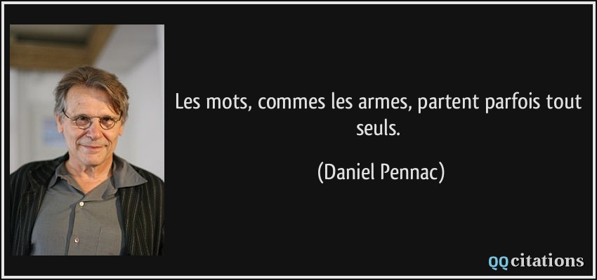 Les mots, commes les armes, partent parfois tout seuls.  - Daniel Pennac