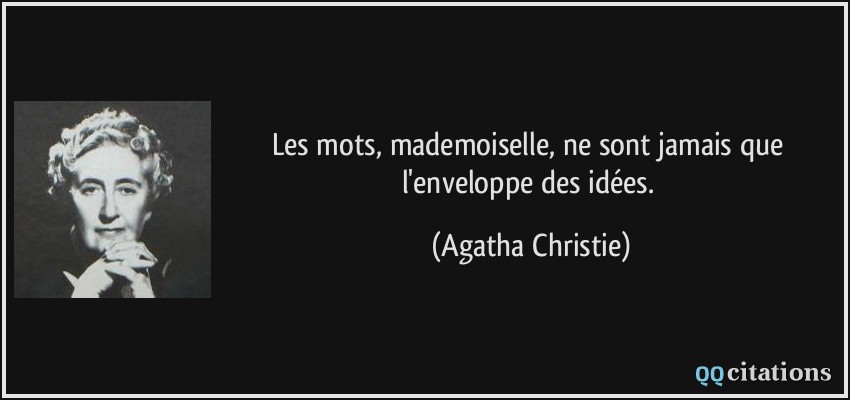 Les mots, mademoiselle, ne sont jamais que l'enveloppe des idées.  - Agatha Christie