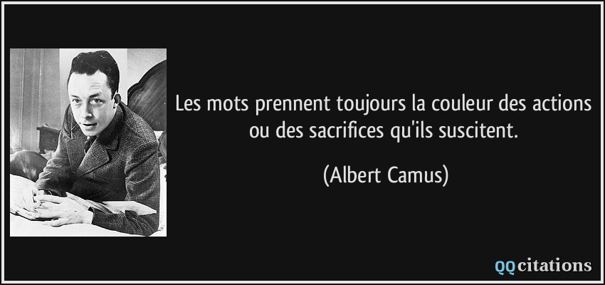 Les mots prennent toujours la couleur des actions ou des sacrifices qu'ils suscitent.  - Albert Camus