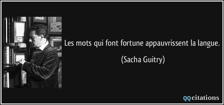 Les mots qui font fortune appauvrissent la langue.  - Sacha Guitry