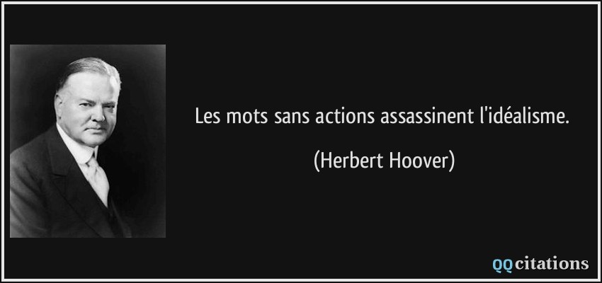 Les mots sans actions assassinent l'idéalisme.  - Herbert Hoover