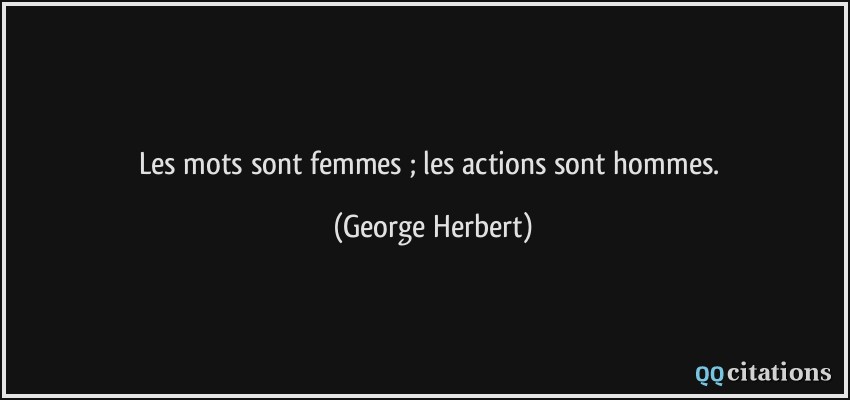 Les mots sont femmes ; les actions sont hommes.  - George Herbert