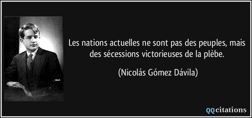 Les nations actuelles ne sont pas des peuples, mais des sécessions victorieuses de la plèbe.  - Nicolás Gómez Dávila