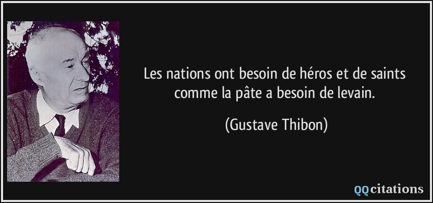 Les nations ont besoin de héros et de saints comme la pâte a besoin de levain.  - Gustave Thibon