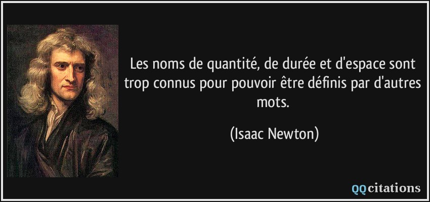 Les noms de quantité, de durée et d'espace sont trop connus pour pouvoir être définis par d'autres mots.  - Isaac Newton