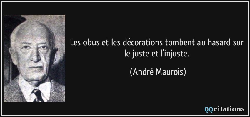 Les obus et les décorations tombent au hasard sur le juste et l'injuste.  - André Maurois