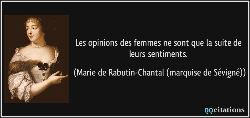 Les opinions des femmes ne sont que la suite de leurs sentiments.  - Marie de Rabutin-Chantal (marquise de Sévigné)