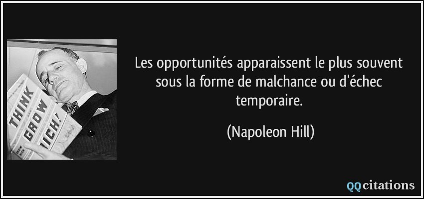 Les opportunités apparaissent le plus souvent sous la forme de malchance ou d'échec temporaire.  - Napoleon Hill