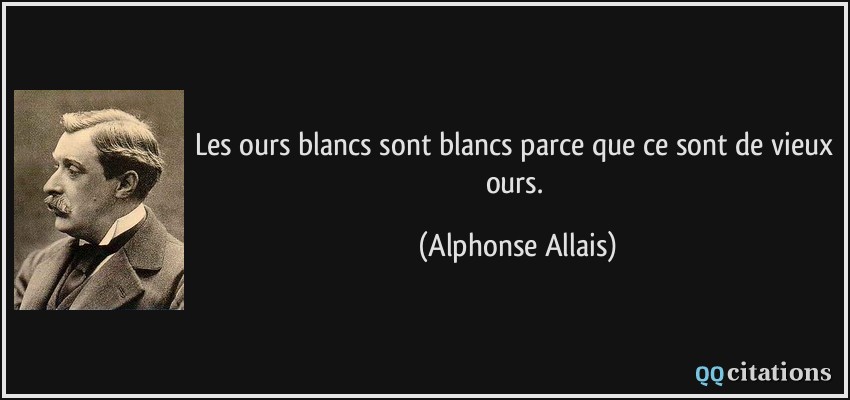Les ours blancs sont blancs parce que ce sont de vieux ours.  - Alphonse Allais