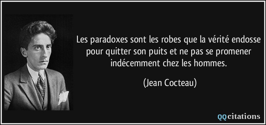 Les paradoxes sont les robes que la vérité endosse pour quitter son puits et ne pas se promener indécemment chez les hommes.  - Jean Cocteau