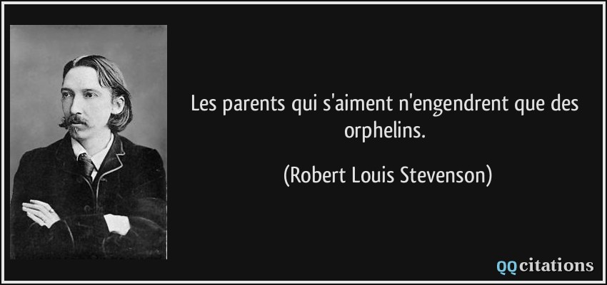 Les parents qui s'aiment n'engendrent que des orphelins.  - Robert Louis Stevenson