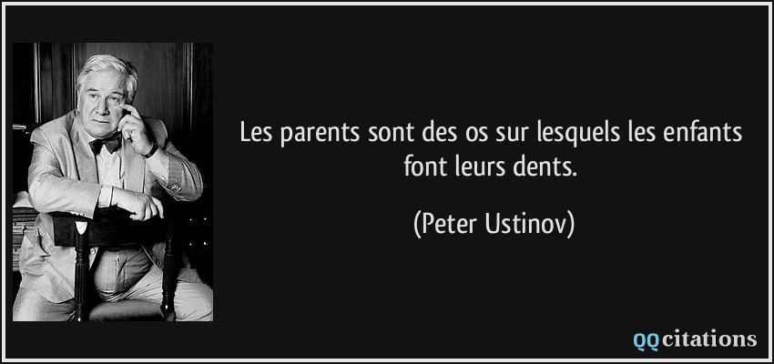 Les parents sont des os sur lesquels les enfants font leurs dents.  - Peter Ustinov