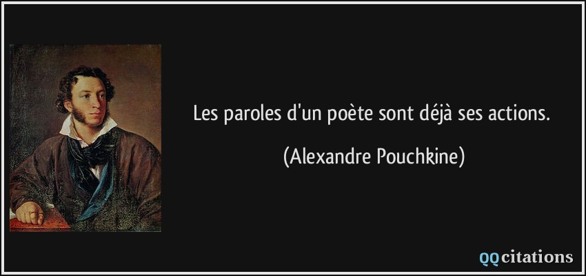 Les paroles d'un poète sont déjà ses actions.  - Alexandre Pouchkine