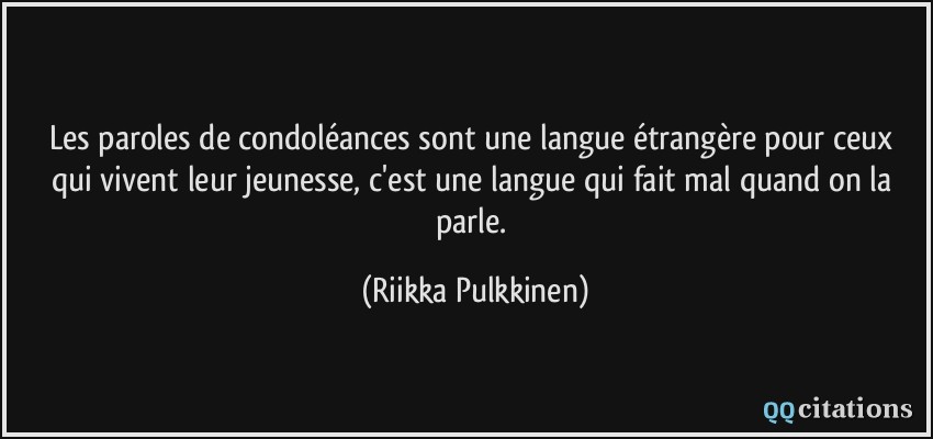 Les paroles de condoléances sont une langue étrangère pour ceux qui vivent leur jeunesse, c'est une langue qui fait mal quand on la parle.  - Riikka Pulkkinen