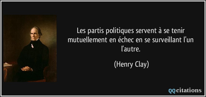 Les partis politiques servent à se tenir mutuellement en échec en se surveillant l'un l'autre.  - Henry Clay