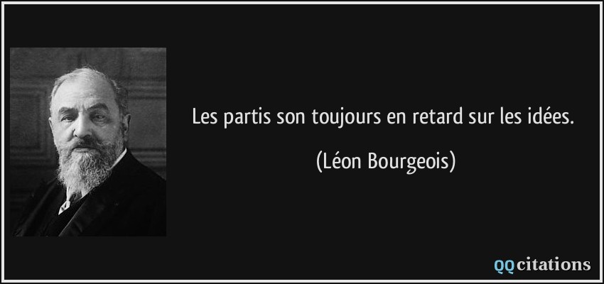 Les partis son toujours en retard sur les idées.  - Léon Bourgeois
