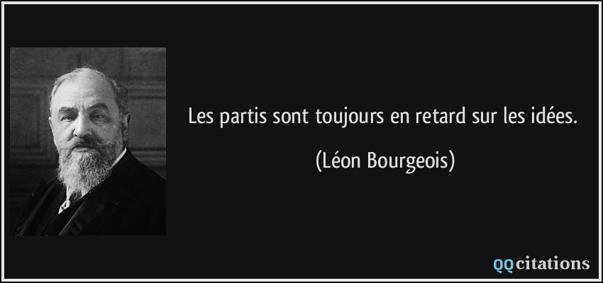 Les partis sont toujours en retard sur les idées.  - Léon Bourgeois
