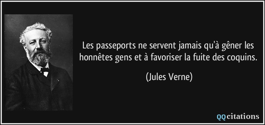 Les passeports ne servent jamais qu'à gêner les honnêtes gens et à favoriser la fuite des coquins.  - Jules Verne