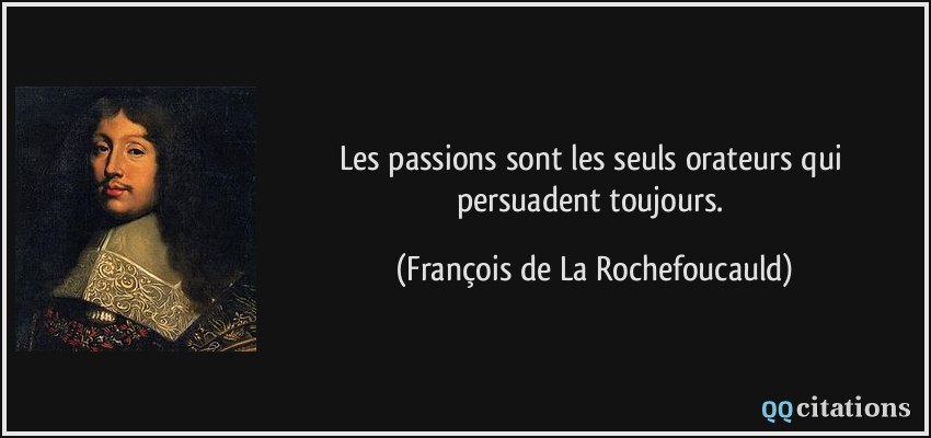Les passions sont les seuls orateurs qui persuadent toujours.  - François de La Rochefoucauld
