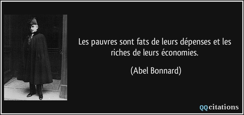 Les pauvres sont fats de leurs dépenses et les riches de leurs économies.  - Abel Bonnard