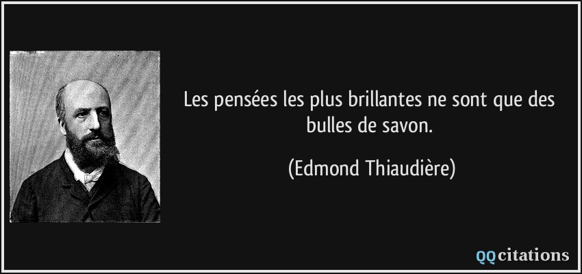Les pensées les plus brillantes ne sont que des bulles de savon.  - Edmond Thiaudière