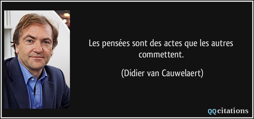 Les pensées sont des actes que les autres commettent.  - Didier van Cauwelaert
