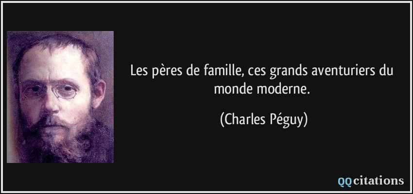 Les pères de famille, ces grands aventuriers du monde moderne.  - Charles Péguy