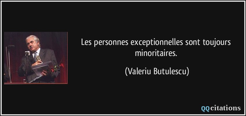 Les personnes exceptionnelles sont toujours minoritaires.  - Valeriu Butulescu