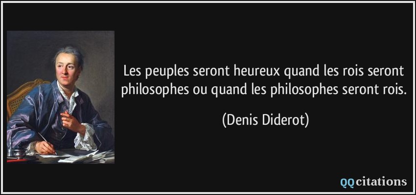Les peuples seront heureux quand les rois seront philosophes ou quand les philosophes seront rois.  - Denis Diderot