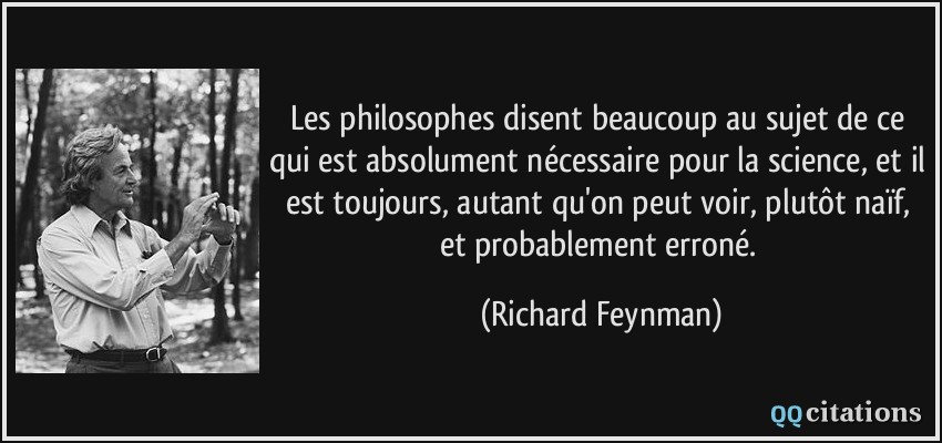 Les philosophes disent beaucoup au sujet de ce qui est absolument nécessaire pour la science, et il est toujours, autant qu'on peut voir, plutôt naïf, et probablement erroné.  - Richard Feynman