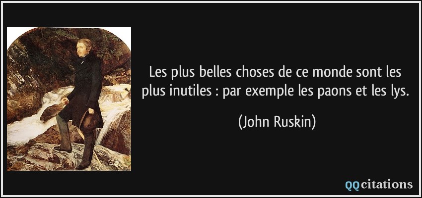 Les plus belles choses de ce monde sont les plus inutiles : par exemple les paons et les lys.  - John Ruskin