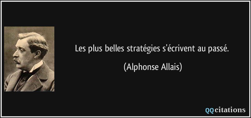 Les plus belles stratégies s'écrivent au passé.  - Alphonse Allais