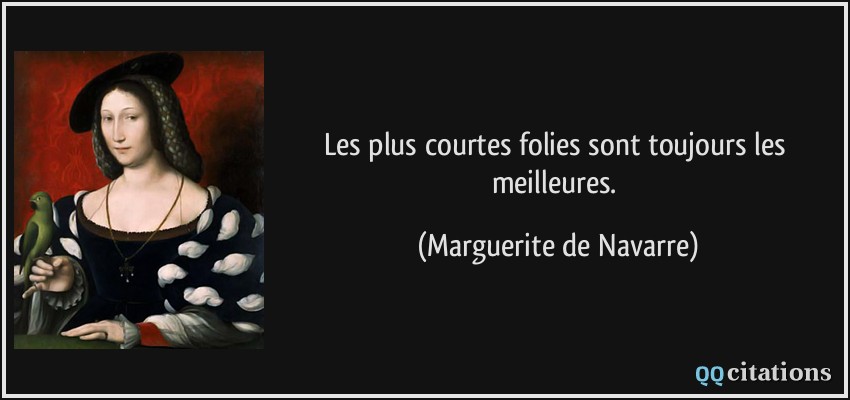 Les plus courtes folies sont toujours les meilleures.  - Marguerite de Navarre