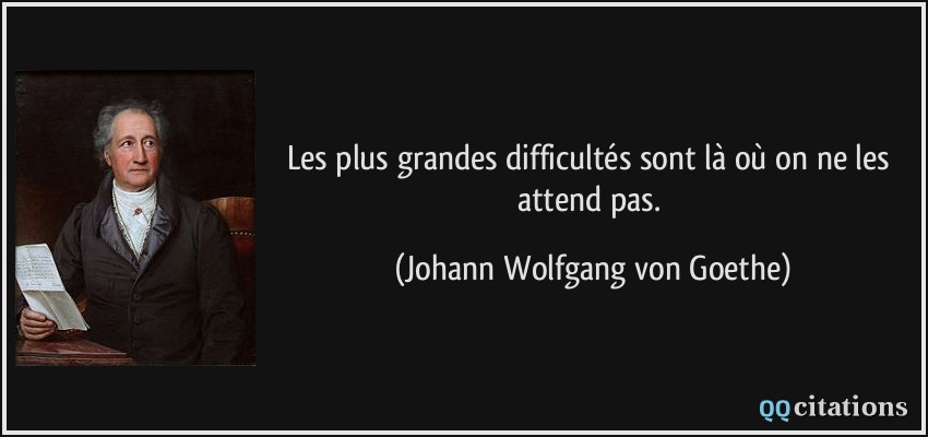 Les plus grandes difficultés sont là où on ne les attend pas.  - Johann Wolfgang von Goethe