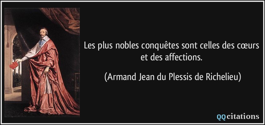 Les plus nobles conquêtes sont celles des cœurs et des affections.  - Armand Jean du Plessis de Richelieu