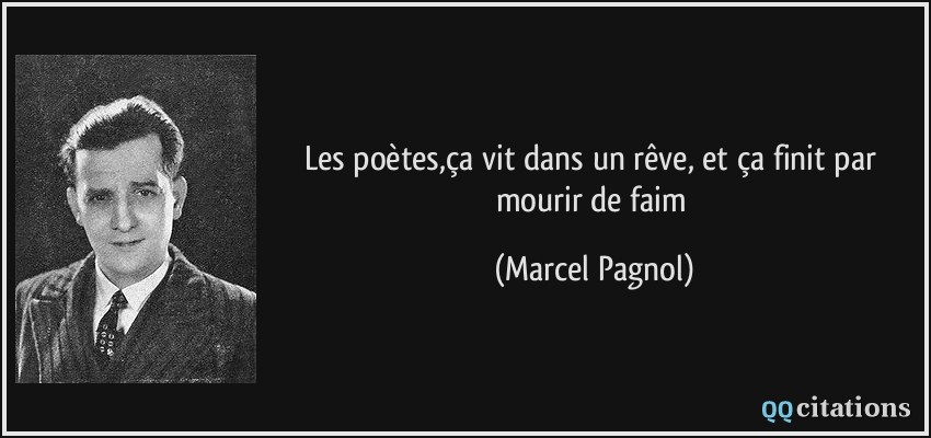 Les poètes,ça vit dans un rêve, et ça finit par mourir de faim  - Marcel Pagnol