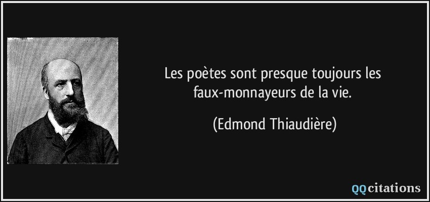 Les poètes sont presque toujours les faux-monnayeurs de la vie.  - Edmond Thiaudière