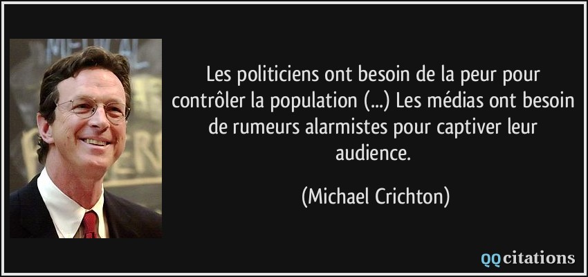 Les politiciens ont besoin de la peur pour contrôler la population (...) Les médias ont besoin de rumeurs alarmistes pour captiver leur audience.  - Michael Crichton