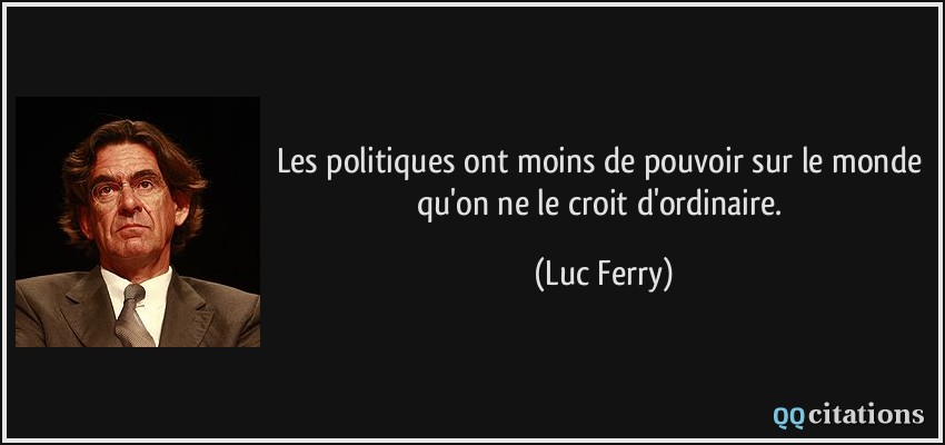Les politiques ont moins de pouvoir sur le monde qu'on ne le croit d'ordinaire.  - Luc Ferry