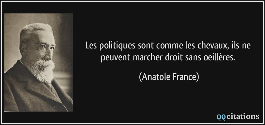 Les politiques sont comme les chevaux, ils ne peuvent marcher droit sans oeillères.  - Anatole France