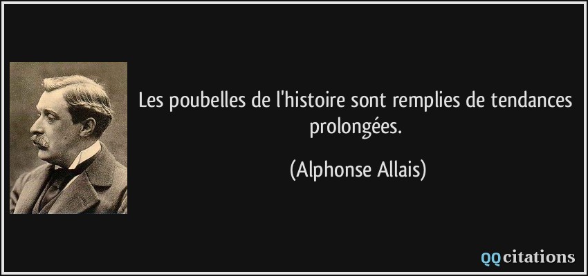 Les poubelles de l'histoire sont remplies de tendances prolongées.  - Alphonse Allais