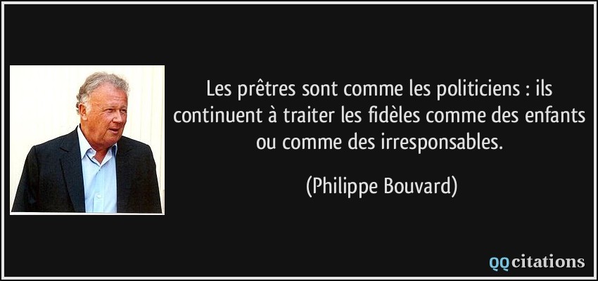 Les prêtres sont comme les politiciens : ils continuent à traiter les fidèles comme des enfants ou comme des irresponsables.  - Philippe Bouvard