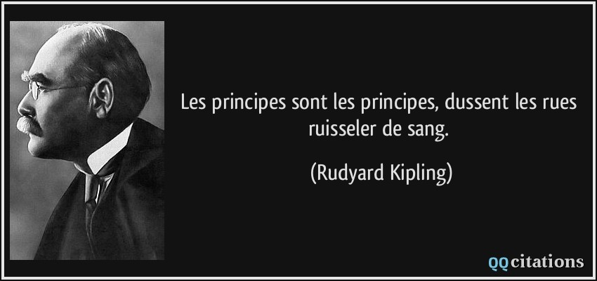 Les principes sont les principes, dussent les rues ruisseler de sang.  - Rudyard Kipling