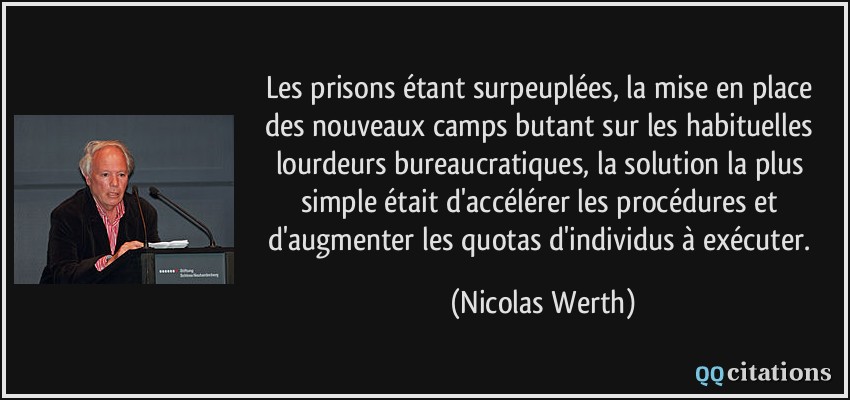 Les prisons étant surpeuplées, la mise en place des nouveaux camps butant sur les habituelles lourdeurs bureaucratiques, la solution la plus simple était d'accélérer les procédures et d'augmenter les quotas d'individus à exécuter.  - Nicolas Werth