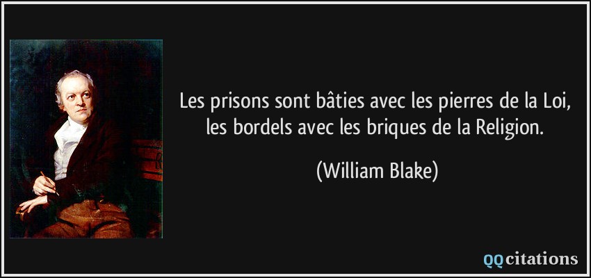 Les prisons sont bâties avec les pierres de la Loi, les bordels avec les briques de la Religion.  - William Blake