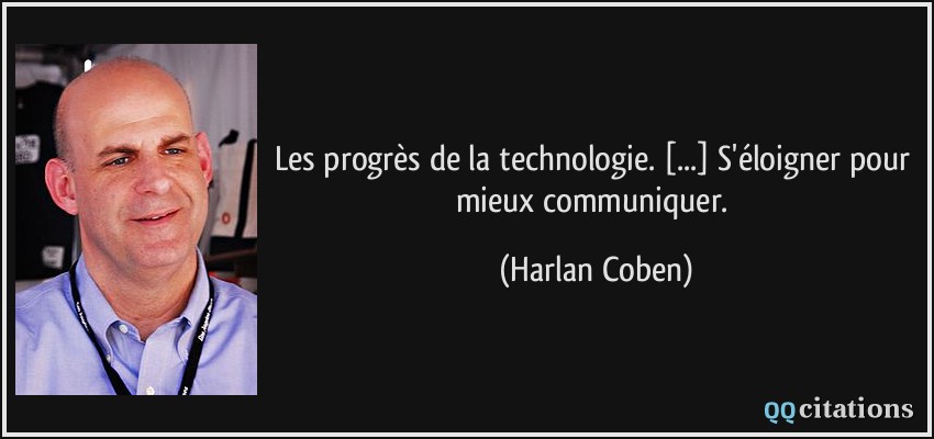 Les progrès de la technologie. [...] S'éloigner pour mieux communiquer.  - Harlan Coben